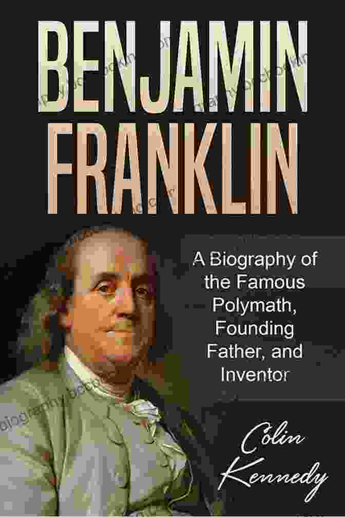 Benjamin Franklin, Renowned American Polymath And Founding Father Benjamin Franklin: A Captivating Guide To An American Polymath And A Founding Father Of The United States Of America (Captivating History)