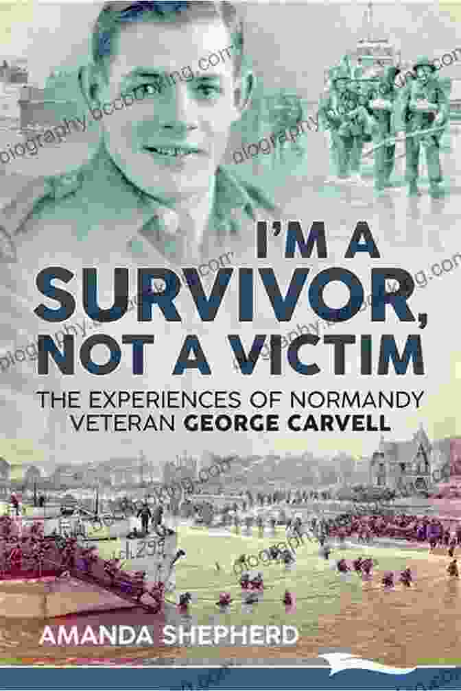 Book Cover Of Survivor Not Victim: The Experiences Of Normandy Veteran George Carvell I M A SURVIVOR NOT A VICTIM The Experiences Of Normandy Veteran George Carvell