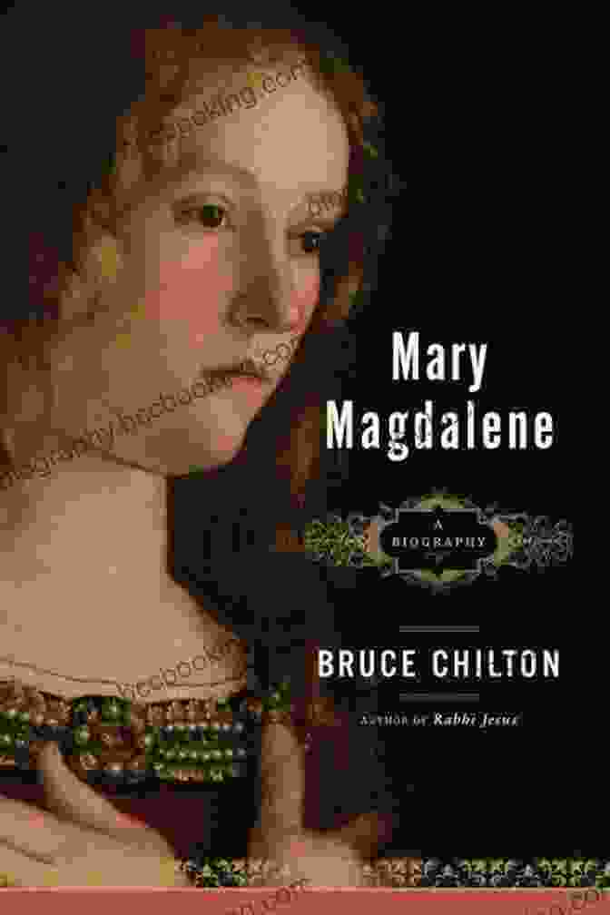 Bruce Chilton's Book, Mary Magdalene, Offers A Fresh And Compelling Perspective On This Enigmatic Figure From The Bible. Mary Magdalene: A Biography Bruce Chilton