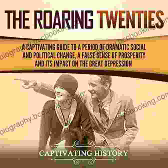 Case Studies The Roaring Twenties: A Captivating Guide To A Period Of Dramatic Social And Political Change A False Sense Of Prosperity And Its Impact On The Great Depression (Captivating History)