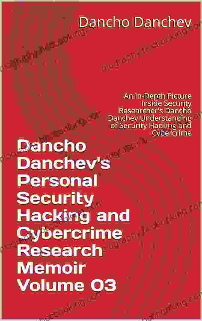 Dancho Danchev Understanding Of Cybersecurity Dancho Danchev S Personal Security Hacking And Cybercrime Research Memoir Volume 01: An In Depth Picture Inside Security Researcher S Dancho Danchev Understanding Of Security Hacking And Cybercrime