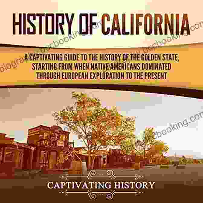 Golden Gate Bridge History Of California: A Captivating Guide To The History Of The Golden State Starting From When Native Americans Dominated Through European Exploration To The Present