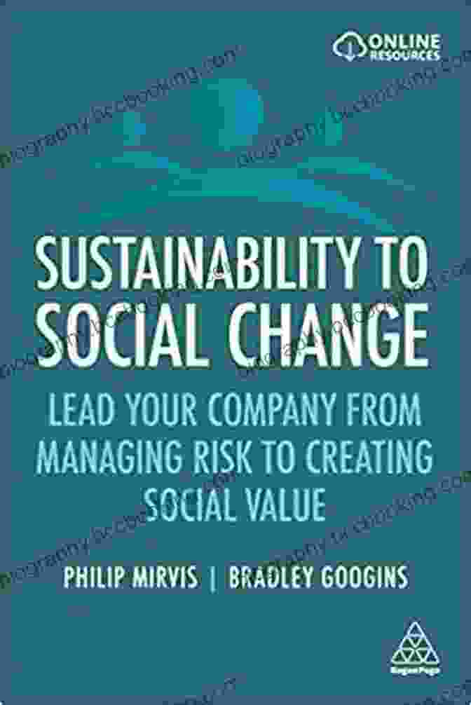 Lead Your Company From Managing Risks To Creating Social Value Sustainability To Social Change: Lead Your Company From Managing Risks To Creating Social Value
