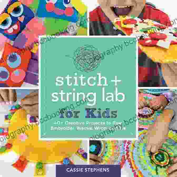Showcase Of Completed Projects From Stitch And String Lab For Kids Stitch And String Lab For Kids: 40+ Creative Projects To Sew Embroider Weave Wrap And Tie