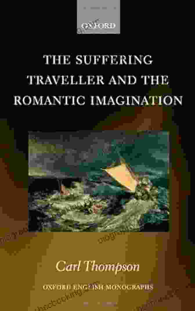 The Suffering Traveller And The Romantic Imagination Oxford English Monographs The Suffering Traveller And The Romantic Imagination (Oxford English Monographs)