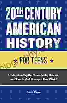 20th Century American History For Teens: Understanding The Movements Policies And Events That Changed Our World