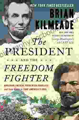 The President And The Freedom Fighter: Abraham Lincoln Frederick Douglass And Their Battle To Save America S Soul