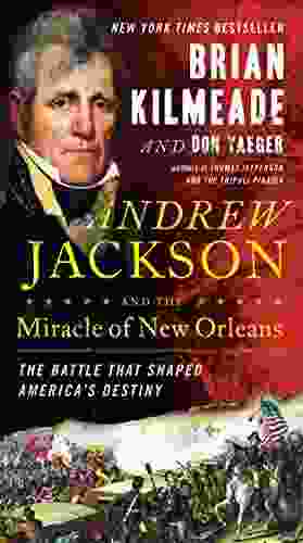 Andrew Jackson And The Miracle Of New Orleans: The Battle That Shaped America S Destiny