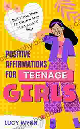 Positive Affirmations For Teenage Girls: Beat Stress Think Positive And Grow Stronger In 50 Days