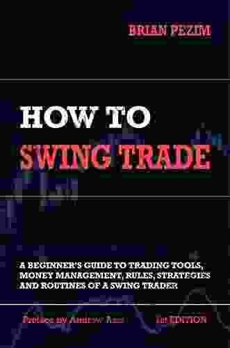 How To Swing Trade: A Beginner S Guide To Trading Tools Money Management Rules Routines And Strategies Of A Swing Trader