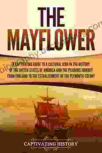 The Mayflower: A Captivating Guide To A Cultural Icon In The History Of The United States Of America And The Pilgrims Journey From England To The Establishment Of Plymouth Colony