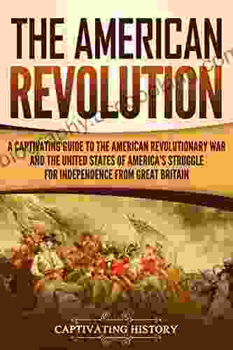 The American Revolution: A Captivating Guide To The American Revolutionary War And The United States Of America S Struggle For Independence From Great Britain (Captivating History)