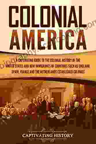 Colonial America: A Captivating Guide To The Colonial History Of The United States And How Immigrants Of Countries Such As England Spain France And The Netherlands Established Colonies