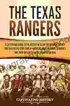 The Texas Rangers: A Captivating Guide To The History Of A Law Enforcement Agency That Has Helped Stop Some Of America S Most Infamous Criminals And Their Mexican American War (Captivating History)