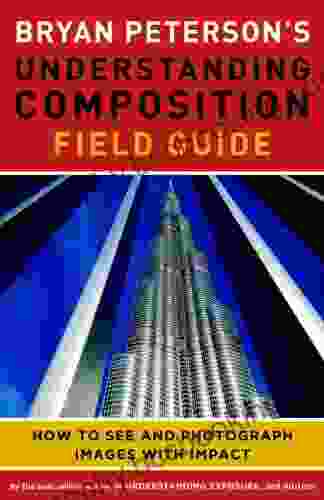 Bryan Peterson S Understanding Composition Field Guide: How To See And Photograph Images With Impact