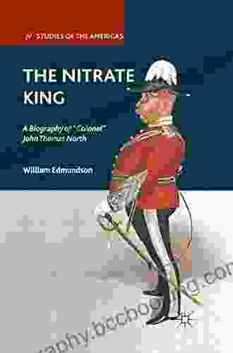The Nitrate King: A Biography Of Colonel John Thomas North (Studies Of The Americas)