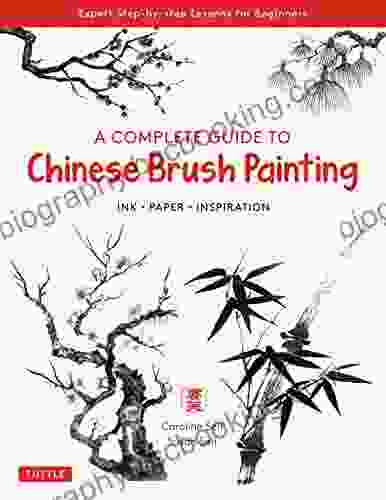A Complete Guide To Chinese Brush Painting: Ink Paper Inspiration Expert Step By Step Lessons For Beginners