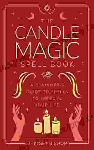 The Candle Magic Spell Book: A Beginner S Guide To Spells To Improve Your Life (Spell For Beginners 1)