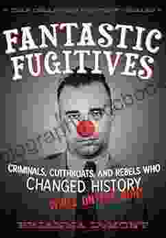Fantastic Fugitives: Criminals Cutthroats And Rebels Who Changed History (While On The Run ) (Changed History Series)
