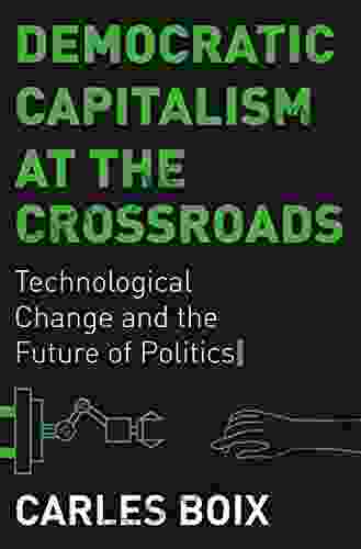 Democratic Capitalism At The Crossroads: Technological Change And The Future Of Politics
