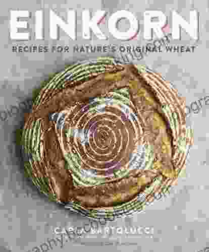 Einkorn: Recipes For Nature S Original Wheat: A Cookbook