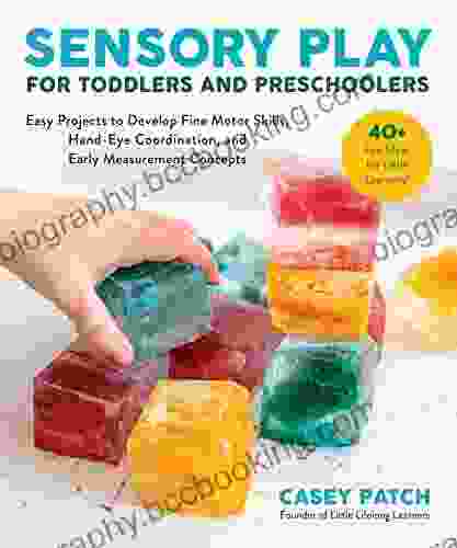 Sensory Play For Toddlers And Preschoolers: Easy Projects To Develop Fine Motor Skills Hand Eye Coordination And Early Measurement Concepts