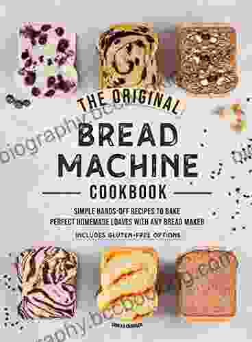 The Original Bread Machine Cookbook: Simple Hands Off Recipes To Bake Perfect Homemade Loaves With Any Bread Maker (Includes Gluten Free Options)