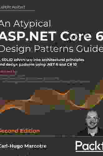 An Atypical ASP NET Core 6 Design Patterns Guide: A SOLID Adventure Into Architectural Principles And Design Patterns Using NET 6 And C# 10 2nd Edition