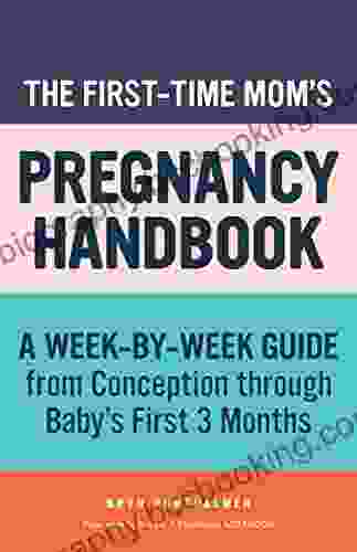 The First Time Mom S Pregnancy Handbook: A Week By Week Guide From Conception Through Baby S First 3 Months (First Time Moms)