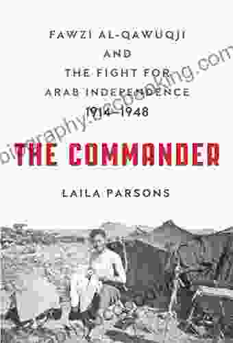 The Commander: Fawzi Al Qawuqji And The Fight For Arab Independence 1914 1948