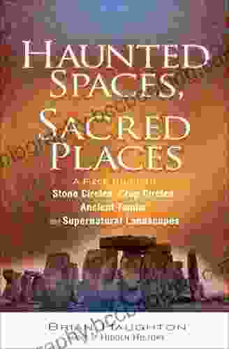 Haunted Spaces Sacred Places: A Field Guide To Stone Circles Crop Circles Ancient Tombs And Supernatural Landscapes