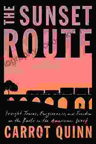 The Sunset Route: Freight Trains Forgiveness And Freedom On The Rails In The American West