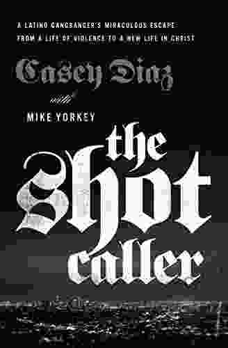 The Shot Caller: A Latino Gangbanger S Miraculous Escape From A Life Of Violence To A New Life In Christ