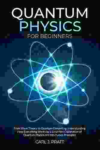 Quantum Physics For Beginners: From Wave Theory To Quantum Computing Understanding How Everything Works By A Simplified Explanation Of Quantum Physics And Mechanics Principles