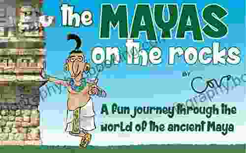 The Mayas On The Rocks: A Fun Journey Through The World Of The Ancient Maya