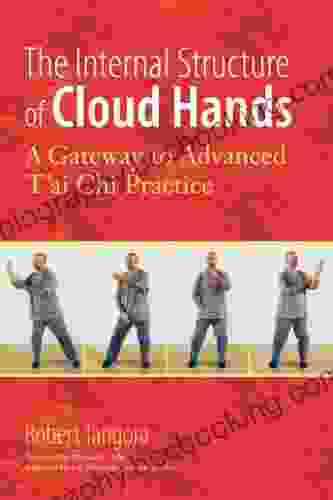 The Internal Structure Of Cloud Hands: A Gateway To Advanced T Ai Chi Practice