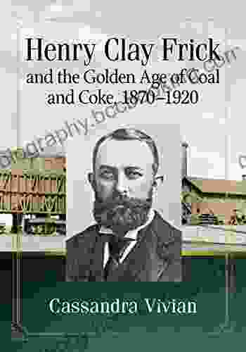 Henry Clay Frick And The Golden Age Of Coal And Coke 1870 1920