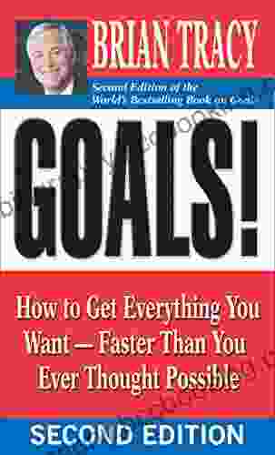 Goals : How To Get Everything You Want Faster Than You Ever Thought Possible
