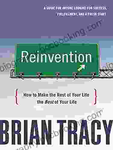 Reinvention: How To Make The Rest Of Your Life The Best Of Your Life