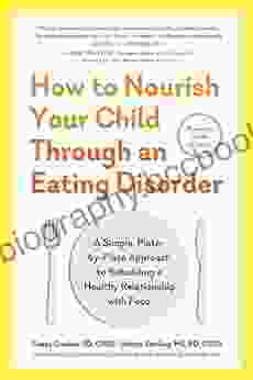 How To Nourish Your Child Through An Eating Disorder: A Simple Plate By Plate Approach To Rebuilding A Healthy Relationship With Food