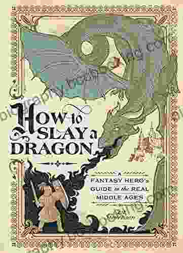 How To Slay A Dragon: A Fantasy Hero S Guide To The Real Middle Ages