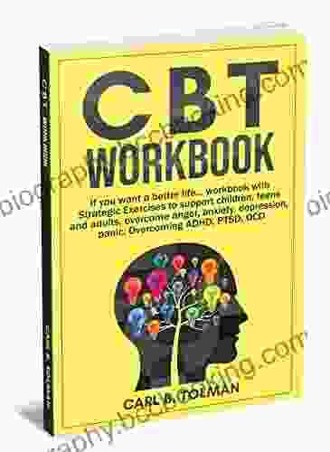CBT Workbook : If You Want A Better Life Workbook With Strategic Exercises To Support Children Teens And Adults Overcome Anger Anxiety Depression Panic Overcoming ADHD PTSD OCD