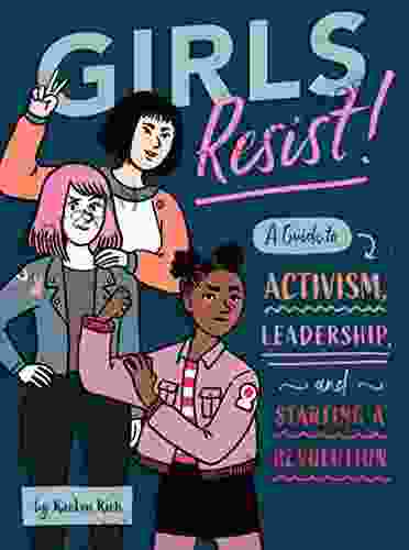 Girls Resist : A Guide To Activism Leadership And Starting A Revolution