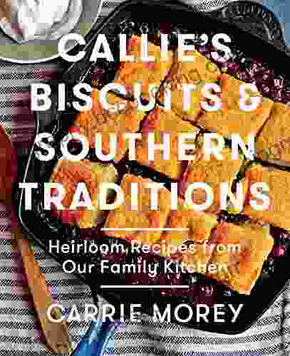 Callie S Biscuits And Southern Traditions: Heirloom Recipes From Our Family Kitchen