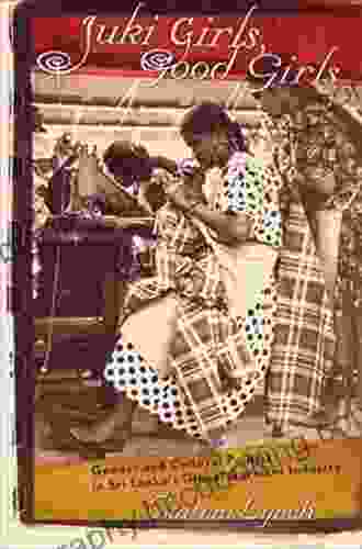 Juki Girls Good Girls: Gender And Cultural Politics In Sri Lanka S Global Garment Industry
