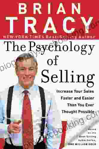 The Psychology Of Selling: Increase Your Sales Faster And Easier Than You Ever Thought Possible