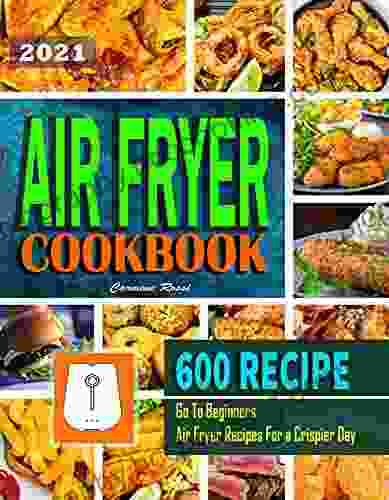 Air Fryer Cookbook #2024: Go To Beginners 600 Air Fryer Recipes For A Crispier Day