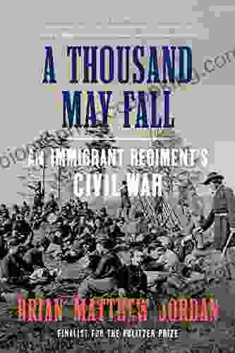 A Thousand May Fall: An Immigrant Regiment S Civil War: Life Death And Survival In The Union Army
