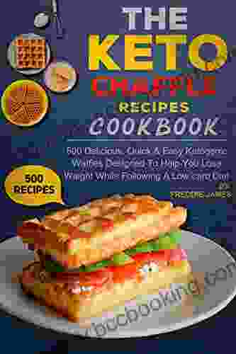 The Keto Chaffle Recipes Cookbook: 500 Delicious Quick Easy Ketogenic Waffles Designed To Help You Lose Weight While Following A Low Carb Diet