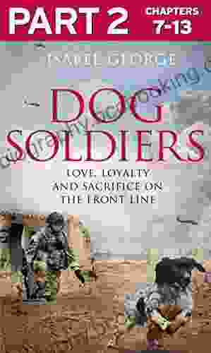 Dog Soldiers: Part 2 Of 3: Love Loyalty And Sacrifice On The Front Line